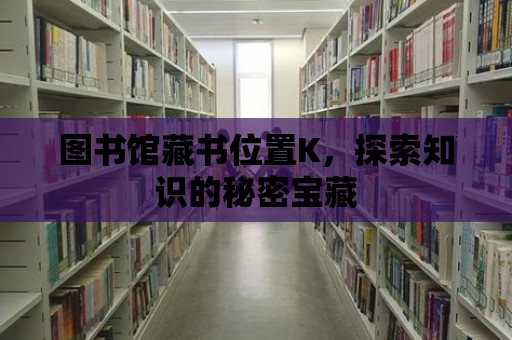 圖書館藏書位置K，探索知識的秘密寶藏