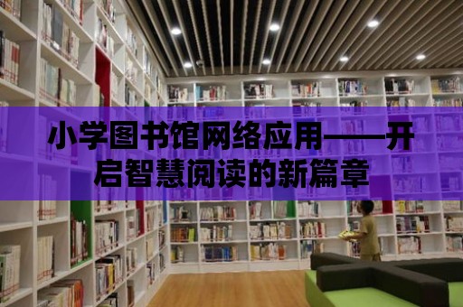 小學圖書館網絡應用——開啟智慧閱讀的新篇章