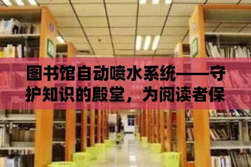 圖書館自動噴水系統——守護知識的殿堂，為閱讀者保駕護航