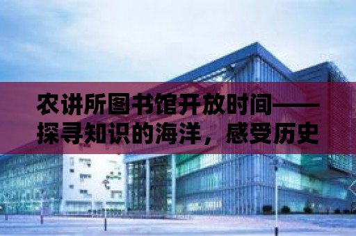 農講所圖書館開放時間——探尋知識的海洋，感受歷史的韻味