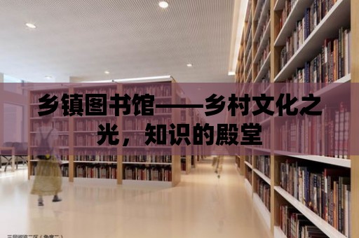 鄉鎮圖書館——鄉村文化之光，知識的殿堂