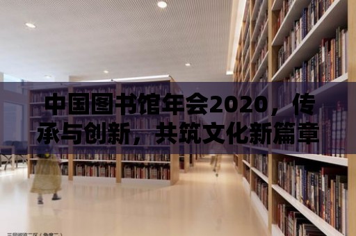 中國圖書館年會2020，傳承與創新，共筑文化新篇章