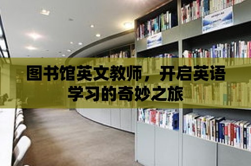 圖書館英文教師，開啟英語學習的奇妙之旅