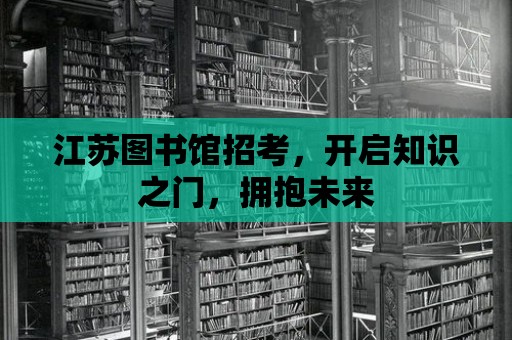 江蘇圖書館招考，開啟知識之門，擁抱未來