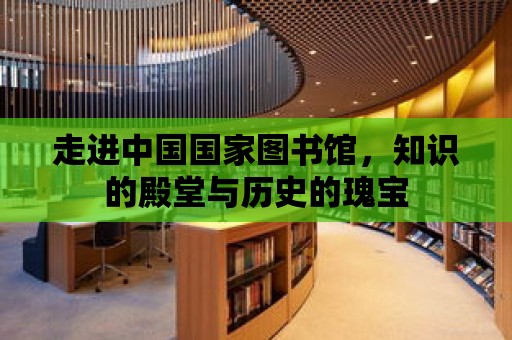 走進中國國家圖書館，知識的殿堂與歷史的瑰寶