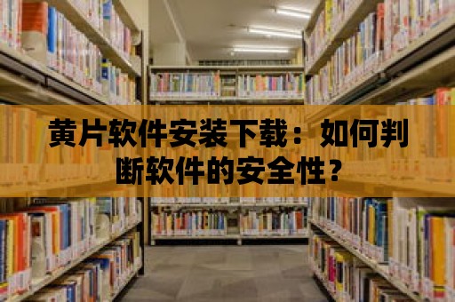 黃片軟件安裝下載：如何判斷軟件的安全性？