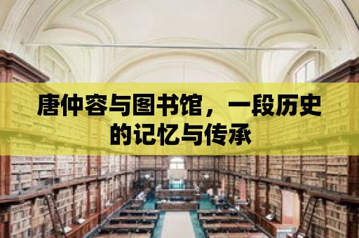 唐仲容與圖書館，一段歷史的記憶與傳承