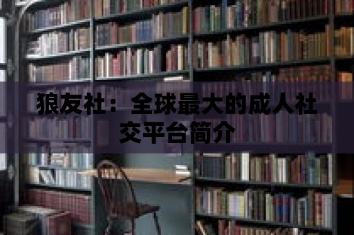 狼友社：全球最大的成人社交平臺簡介