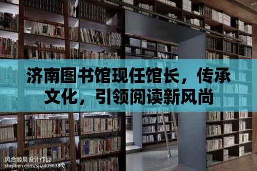 濟南圖書館現任館長，傳承文化，引領閱讀新風尚