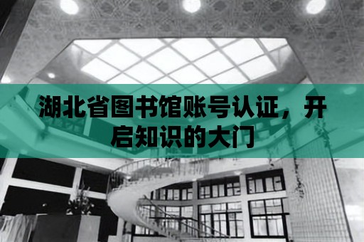 湖北省圖書館賬號認證，開啟知識的大門