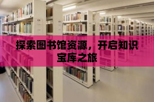 探索圖書館資源，開啟知識寶庫之旅