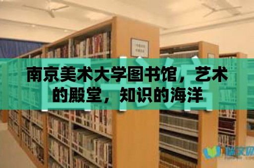 南京美術大學圖書館，藝術的殿堂，知識的海洋