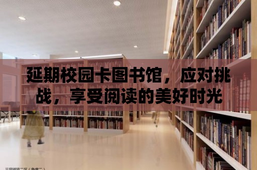 延期校園卡圖書館，應對挑戰，享受閱讀的美好時光