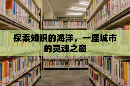 探索知識的海洋，一座城市的靈魂之窗