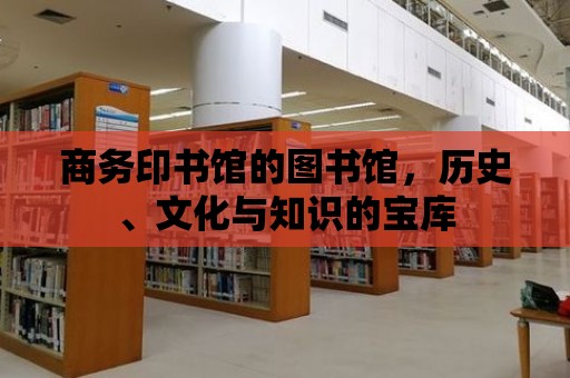 商務(wù)印書館的圖書館，歷史、文化與知識的寶庫