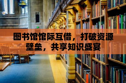 圖書館館際互借，打破資源壁壘，共享知識盛宴