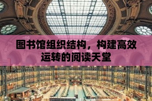 圖書館組織結(jié)構(gòu)，構(gòu)建高效運(yùn)轉(zhuǎn)的閱讀天堂