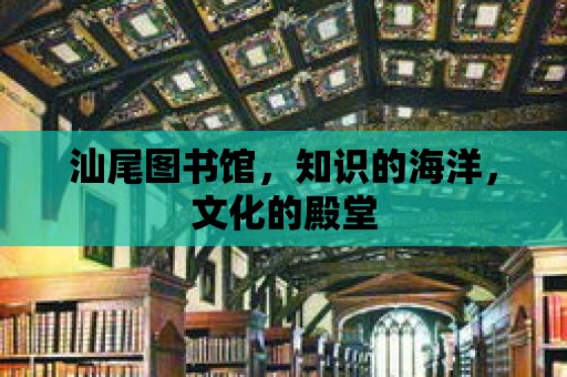 汕尾圖書館，知識的海洋，文化的殿堂