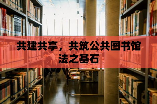 共建共享，共筑公共圖書館法之基石