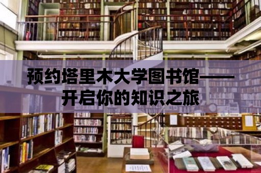 預(yù)約塔里木大學(xué)圖書館——開啟你的知識之旅