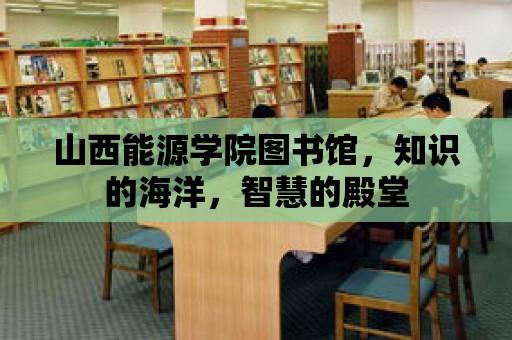 山西能源學院圖書館，知識的海洋，智慧的殿堂