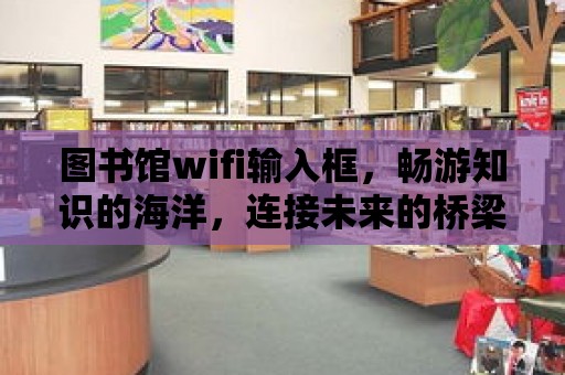 圖書館wifi輸入框，暢游知識的海洋，連接未來的橋梁