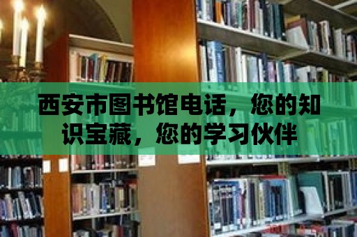 西安市圖書館電話，您的知識寶藏，您的學習伙伴