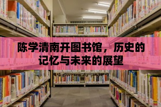 陳學清南開圖書館，歷史的記憶與未來的展望