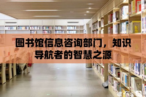 圖書館信息咨詢部門，知識導航者的智慧之源