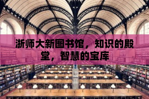 浙師大新圖書館，知識的殿堂，智慧的寶庫