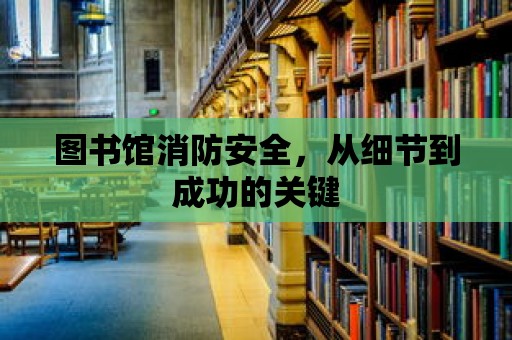 圖書館消防安全，從細節到成功的關鍵