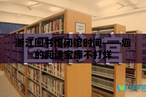 浙江圖書館閉館時間——您的閱讀寶庫不打烊