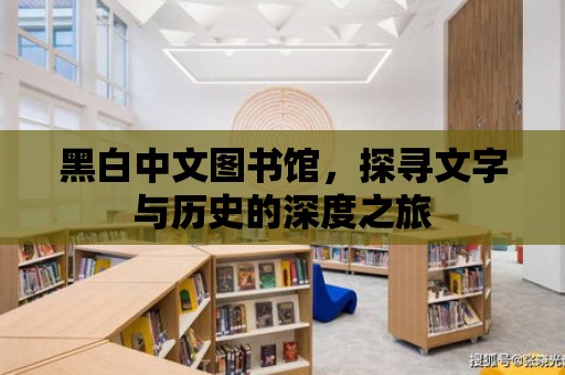 黑白中文圖書館，探尋文字與歷史的深度之旅