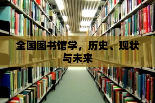 全國圖書館學，歷史、現狀與未來