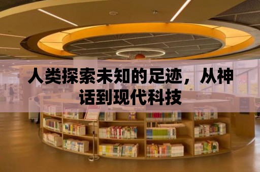 人類探索未知的足跡，從神話到現(xiàn)代科技