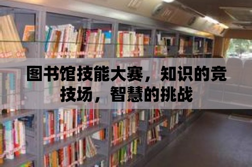 圖書(shū)館技能大賽，知識(shí)的競(jìng)技場(chǎng)，智慧的挑戰(zhàn)