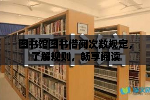 圖書(shū)館圖書(shū)借閱次數(shù)規(guī)定，了解規(guī)則，暢享閱讀