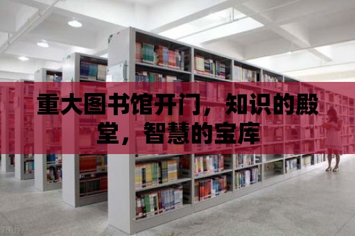 重大圖書館開門，知識的殿堂，智慧的寶庫