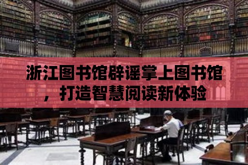 浙江圖書館辟謠掌上圖書館，打造智慧閱讀新體驗(yàn)