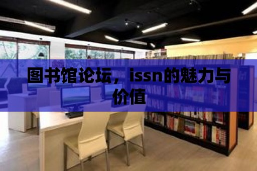 圖書館論壇，issn的魅力與價(jià)值