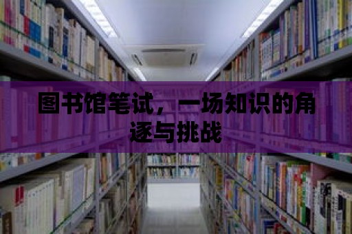 圖書館筆試，一場知識的角逐與挑戰(zhàn)