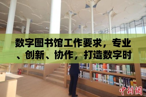 數字圖書館工作要求，專業、創新、協作，打造數字時代的知識寶庫