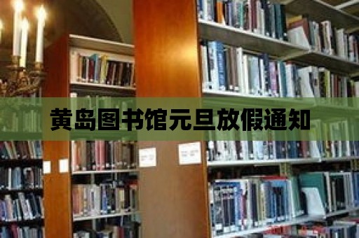 黃島圖書館元旦放假通知