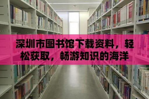 深圳市圖書館下載資料，輕松獲取，暢游知識的海洋