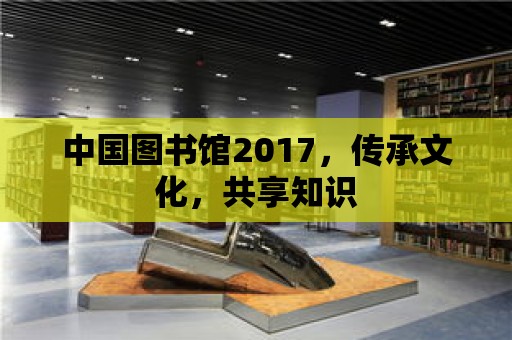 中國圖書館2017，傳承文化，共享知識