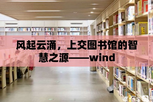 風起云涌，上交圖書館的智慧之源——wind