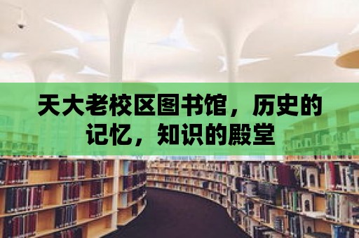 天大老校區圖書館，歷史的記憶，知識的殿堂