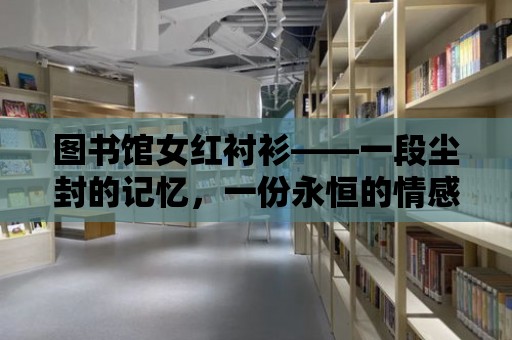 圖書館女紅襯衫——一段塵封的記憶，一份永恒的情感