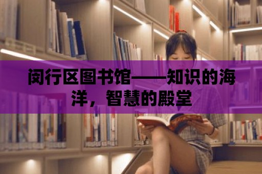 閔行區(qū)圖書館——知識(shí)的海洋，智慧的殿堂