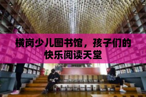 橫崗少兒圖書館，孩子們的快樂閱讀天堂